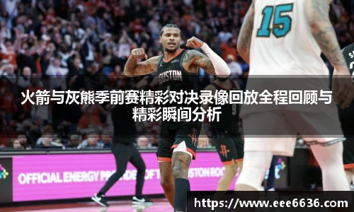 火箭与灰熊季前赛精彩对决录像回放全程回顾与精彩瞬间分析