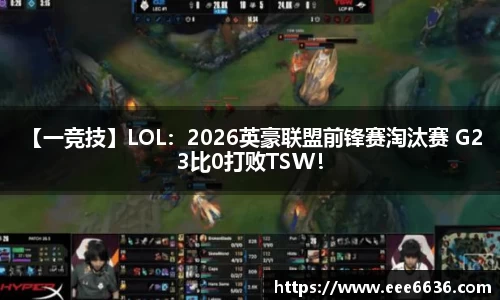 【一竞技】LOL：2026英豪联盟前锋赛淘汰赛 G2 3比0打败TSW！